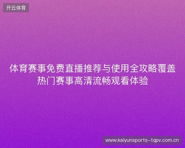 体育赛事免费直播推荐与使用全攻略覆盖热门赛事高清流畅观看体验