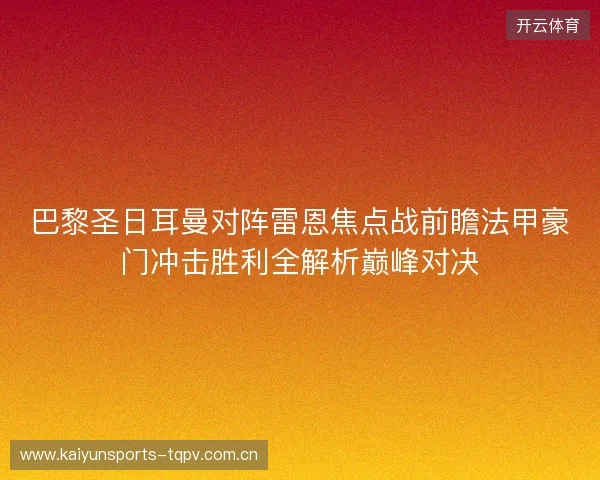 巴黎圣日耳曼对阵雷恩焦点战前瞻法甲豪门冲击胜利全解析巅峰对决 巴黎圣日耳曼对阵雷恩焦点战前瞻法甲豪门冲击胜利全解析巅峰对决