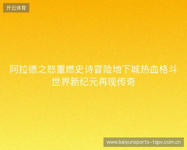阿拉德之怒重燃史诗冒险地下城热血格斗世界新纪元再现传奇 阿拉德之怒重燃史诗冒险地下城热血格斗世界新纪元再现传奇