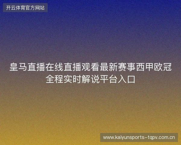 皇马直播在线直播观看最新赛事西甲欧冠全程实时解说平台入口 皇马直播在线直播观看最新赛事西甲欧冠全程实时解说平台入口