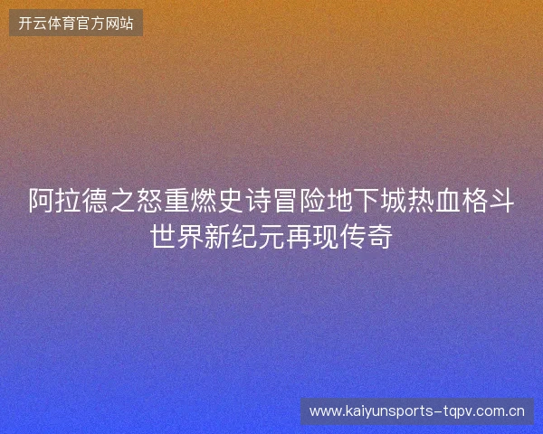 阿拉德之怒重燃史诗冒险地下城热血格斗世界新纪元再现传奇