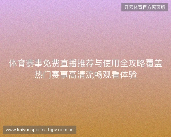 体育赛事免费直播推荐与使用全攻略覆盖热门赛事高清流畅观看体验