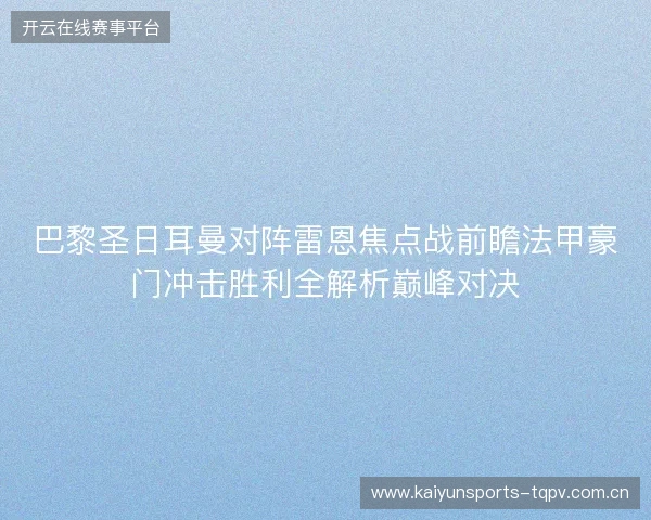 巴黎圣日耳曼对阵雷恩焦点战前瞻法甲豪门冲击胜利全解析巅峰对决 巴黎圣日耳曼对阵雷恩焦点战前瞻法甲豪门冲击胜利全解析巅峰对决