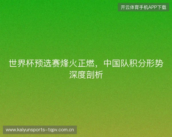 世界杯预选赛烽火正燃，中国队积分形势深度剖析