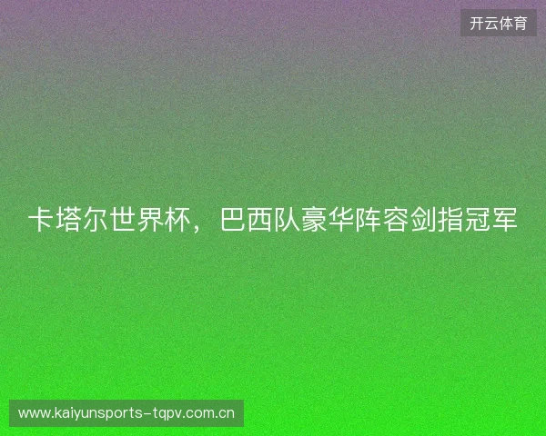 卡塔尔世界杯，巴西队豪华阵容剑指冠军