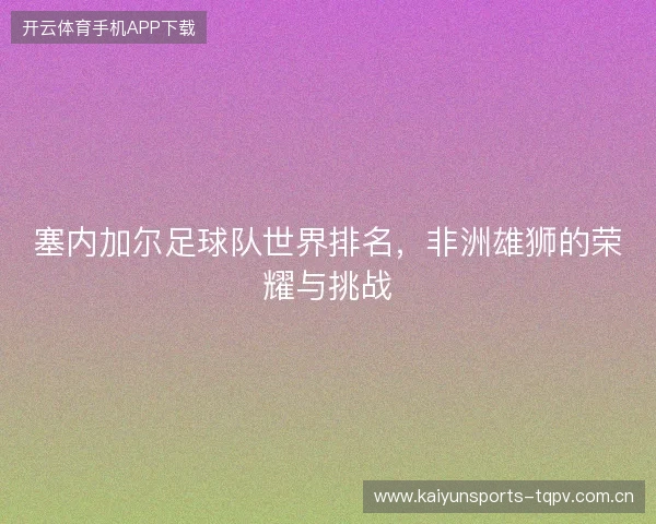 塞内加尔足球队世界排名，非洲雄狮的荣耀与挑战